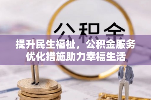 巧家提升民生福祉，公积金服务优化措施助力幸福生活