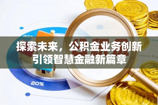 巧家探索未来，公积金业务创新引领智慧金融新篇章