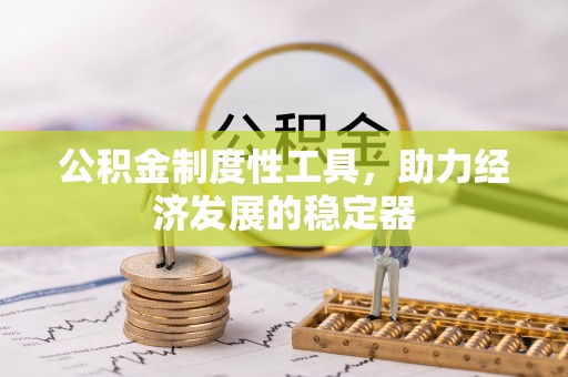 巧家公积金制度性工具，助力经济发展的稳定器