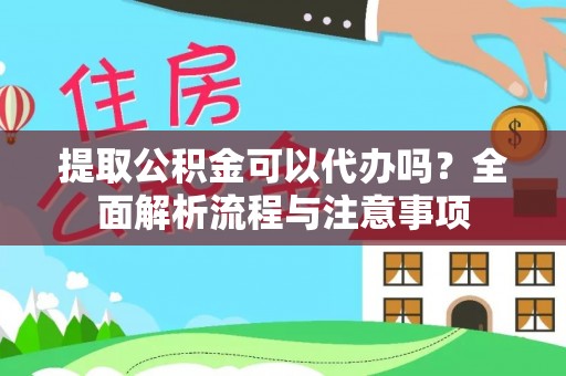 巧家提取公积金可以代办吗？全面解析流程与注意事项