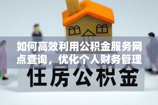 巧家如何高效利用公积金服务网点查询，优化个人财务管理