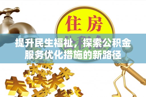 巧家提升民生福祉，探索公积金服务优化措施的新路径