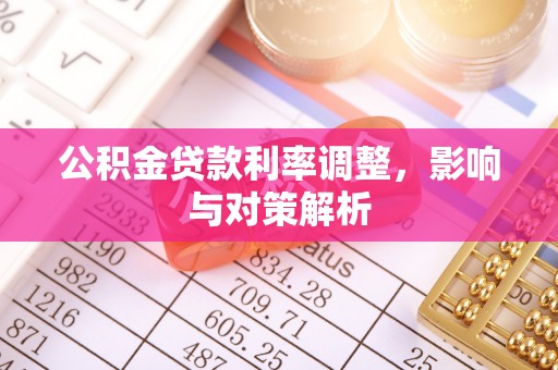 巧家公积金贷款利率调整，影响与对策解析