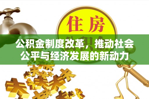 巧家公积金制度改革，推动社会公平与经济发展的新动力