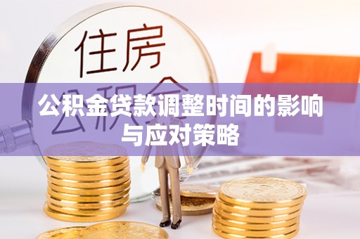 巧家公积金贷款调整时间的影响与应对策略
