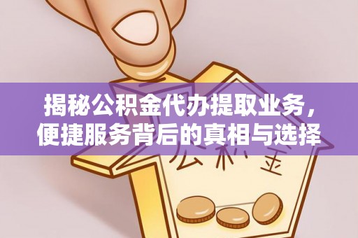 巧家揭秘公积金代办提取业务，便捷服务背后的真相与选择