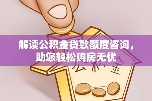 巧家解读公积金贷款额度咨询，助您轻松购房无忧