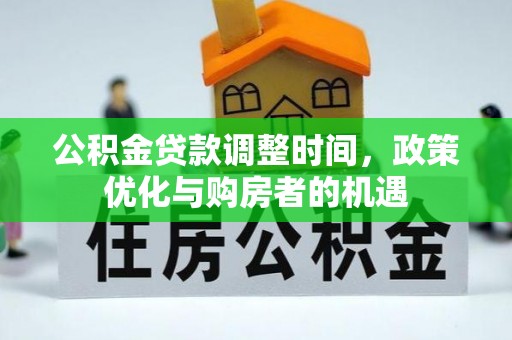 巧家公积金贷款调整时间，政策优化与购房者的机遇