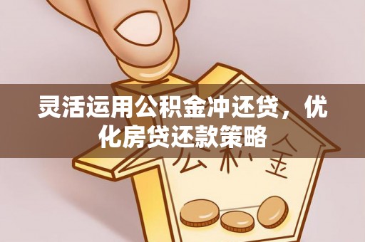 巧家灵活运用公积金冲还贷，优化房贷还款策略