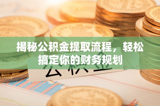 巧家揭秘公积金提取流程，轻松搞定你的财务规划