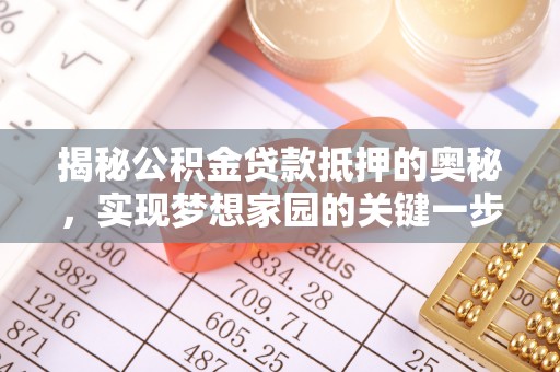 巧家揭秘公积金贷款抵押的奥秘，实现梦想家园的关键一步