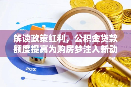 巧家解读政策红利，公积金贷款额度提高为购房梦注入新动力