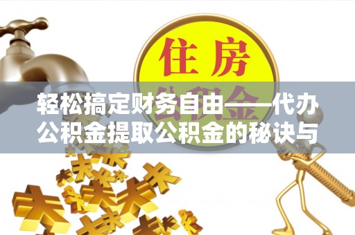 巧家轻松搞定财务自由——代办公积金提取公积金的秘诀与技巧