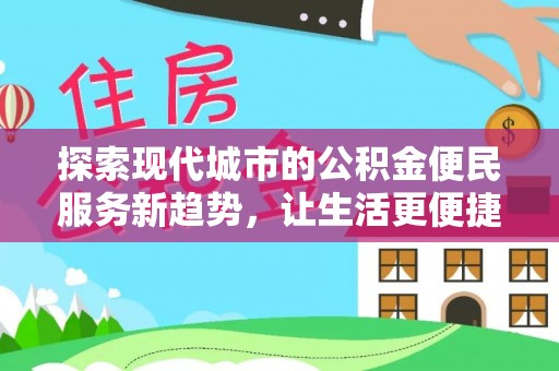 巧家探索现代城市的公积金便民服务新趋势，让生活更便捷
