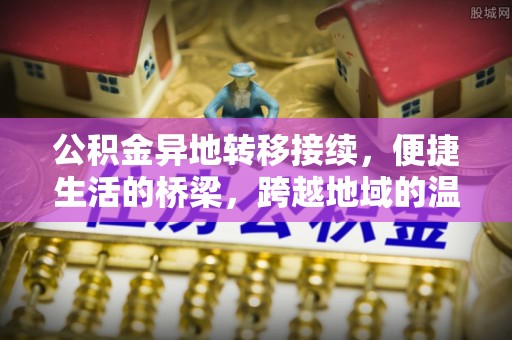 巧家公积金异地转移接续，便捷生活的桥梁，跨越地域的温暖保障