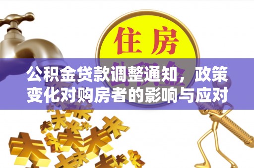 巧家公积金贷款调整通知，政策变化对购房者的影响与应对策略