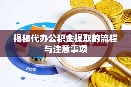 巧家揭秘代办公积金提取的流程与注意事项