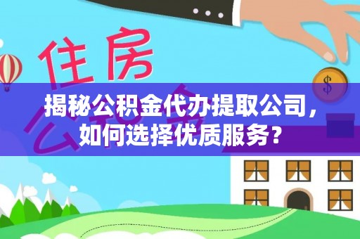 巧家揭秘公积金代办提取公司，如何选择优质服务？
