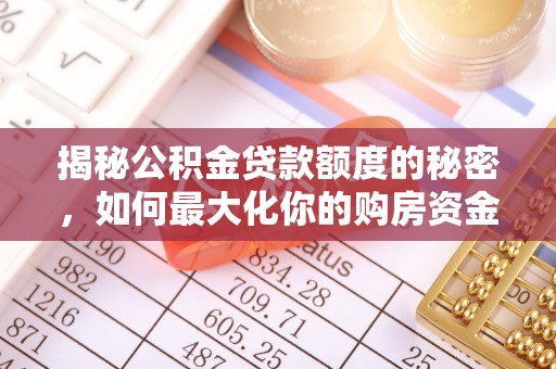 巧家揭秘公积金贷款额度的秘密，如何最大化你的购房资金