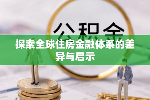 巧家探索全球住房金融体系的差异与启示