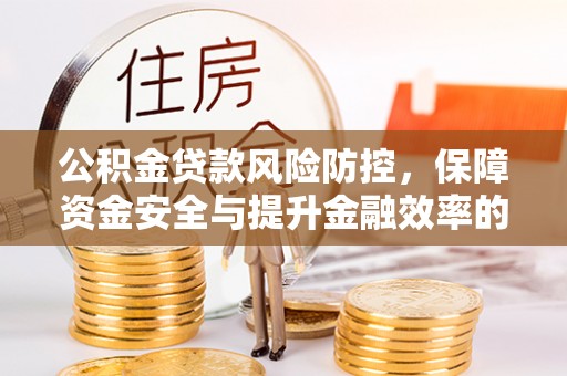 巧家公积金贷款风险防控，保障资金安全与提升金融效率的关键