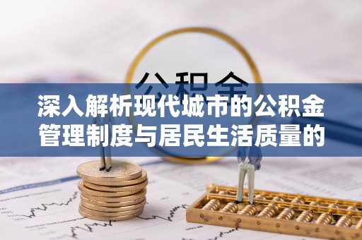 巧家深入解析现代城市的公积金管理制度与居民生活质量的提升