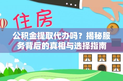 巧家公积金提取代办吗？揭秘服务背后的真相与选择指南