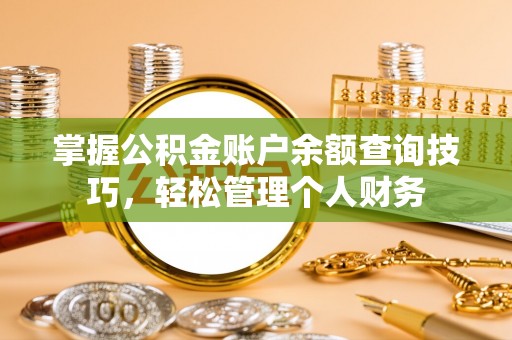 巧家掌握公积金账户余额查询技巧，轻松管理个人财务