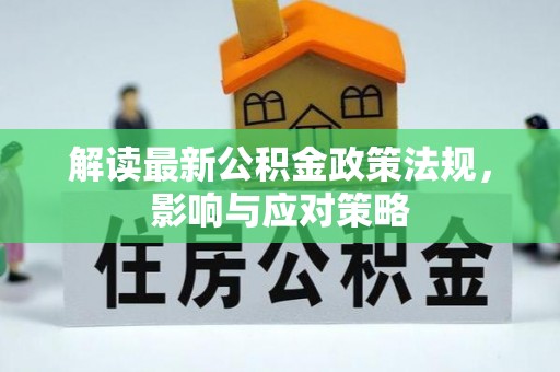 巧家解读最新公积金政策法规，影响与应对策略