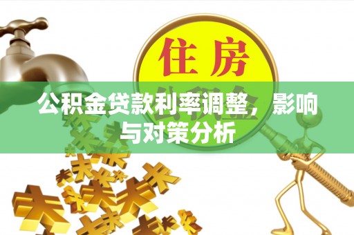 巧家公积金贷款利率调整，影响与对策分析