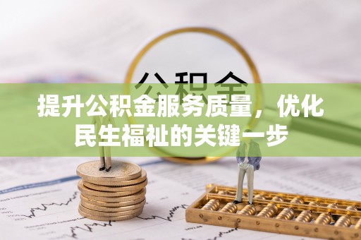 巧家提升公积金服务质量，优化民生福祉的关键一步