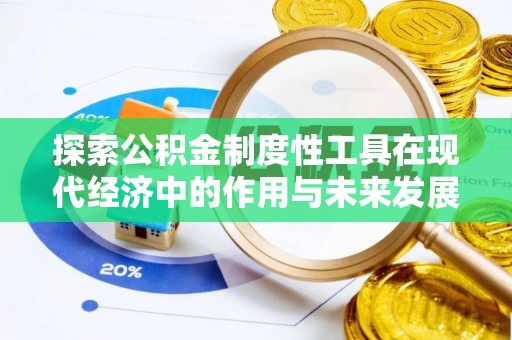 巧家探索公积金制度性工具在现代经济中的作用与未来发展趋势