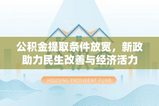 巧家公积金提取条件放宽，新政助力民生改善与经济活力