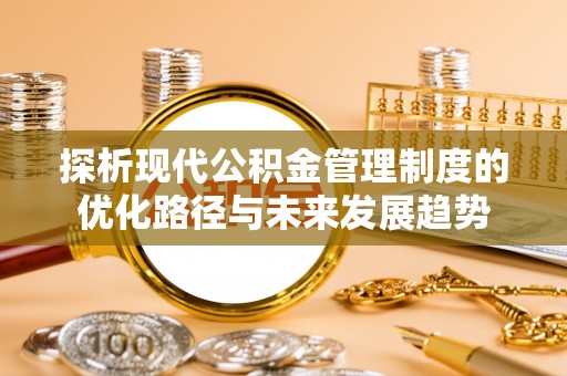 巧家探析现代公积金管理制度的优化路径与未来发展趋势