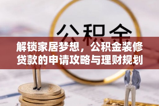 巧家解锁家居梦想，公积金装修贷款的申请攻略与理财规划