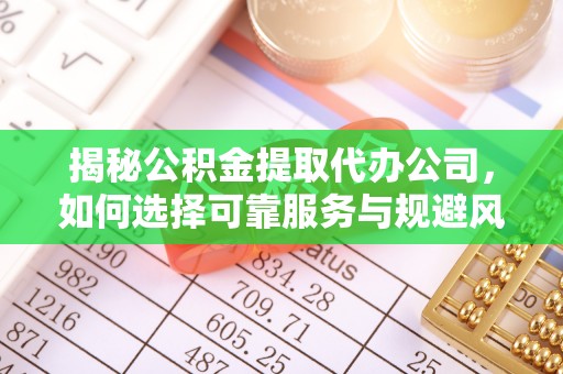 巧家揭秘公积金提取代办公司，如何选择可靠服务与规避风险