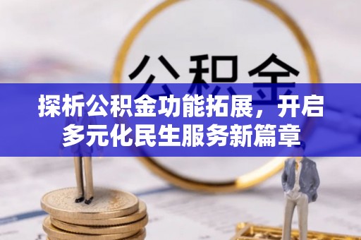 巧家探析公积金功能拓展，开启多元化民生服务新篇章