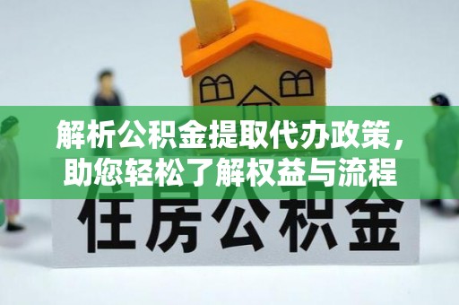 巧家解析公积金提取代办政策，助您轻松了解权益与流程