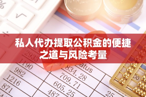 巧家私人代办提取公积金的便捷之道与风险考量