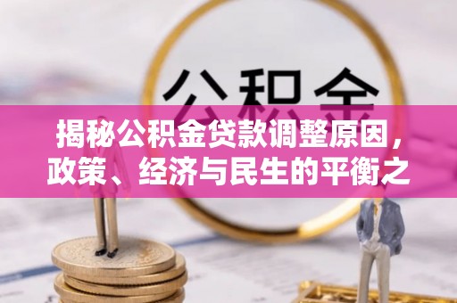 巧家揭秘公积金贷款调整原因，政策、经济与民生的平衡之道