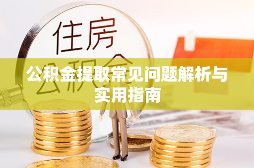 巧家公积金提取常见问题解析与实用指南
