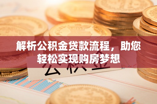 巧家解析公积金贷款流程，助您轻松实现购房梦想