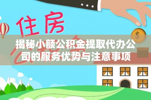 巧家揭秘小额公积金提取代办公司的服务优势与注意事项