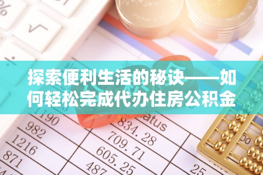 巧家探索便利生活的秘诀——如何轻松完成代办住房公积金提取