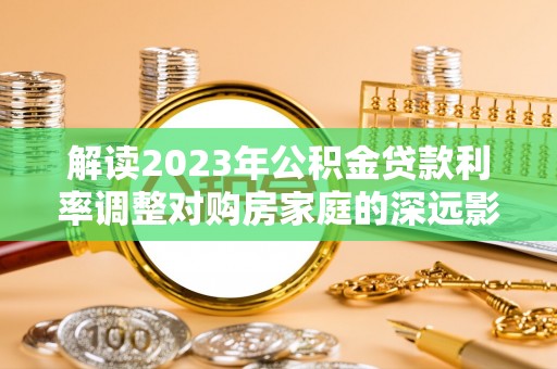 巧家解读2023年公积金贷款利率调整对购房家庭的深远影响