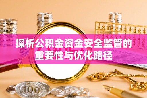巧家探析公积金资金安全监管的重要性与优化路径
