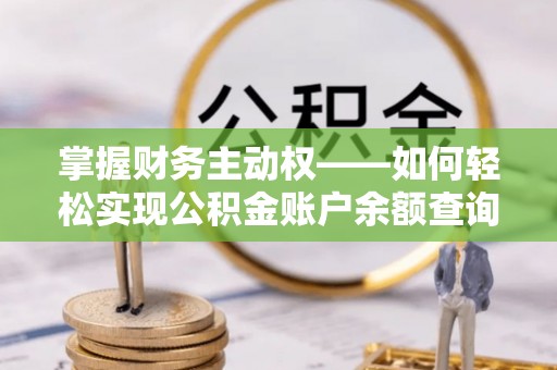 巧家掌握财务主动权——如何轻松实现公积金账户余额查询